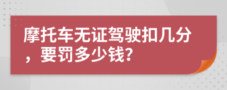 摩托车无证驾驶扣几分，要罚多少钱？