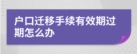 户口迁移手续有效期过期怎么办