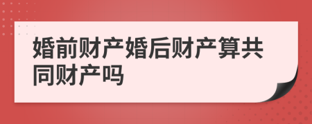 婚前财产婚后财产算共同财产吗