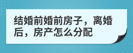 结婚前婚前房子，离婚后，房产怎么分配