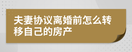 夫妻协议离婚前怎么转移自己的房产