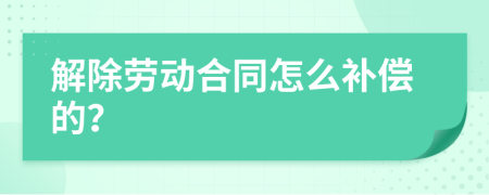 解除劳动合同怎么补偿的？