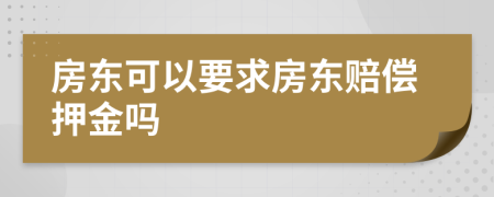 房东可以要求房东赔偿押金吗