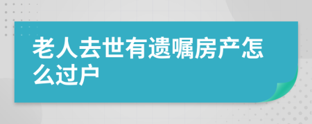 老人去世有遗嘱房产怎么过户