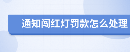 通知闯红灯罚款怎么处理