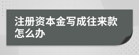 注册资本金写成往来款怎么办