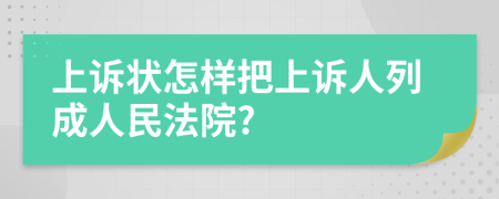 上诉状怎样把上诉人列成人民法院?