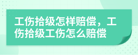 工伤拾级怎样赔偿，工伤拾级工伤怎么赔偿