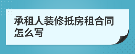 承租人装修抵房租合同怎么写