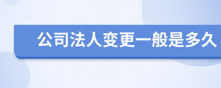 公司法人变更一般是多久