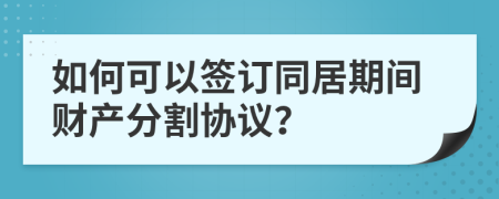 如何可以签订同居期间财产分割协议？