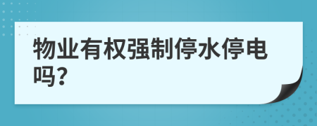 物业有权强制停水停电吗？