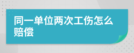 同一单位两次工伤怎么赔偿