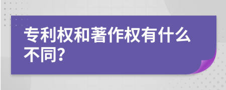 专利权和著作权有什么不同？