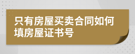 只有房屋买卖合同如何填房屋证书号