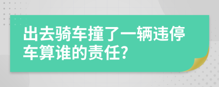 出去骑车撞了一辆违停车算谁的责任?