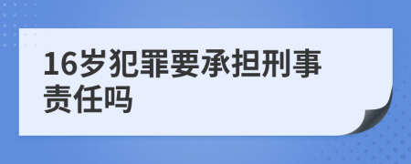 16岁犯罪要承担刑事责任吗