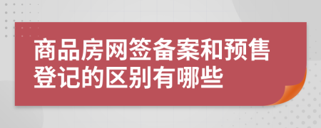 商品房网签备案和预售登记的区别有哪些