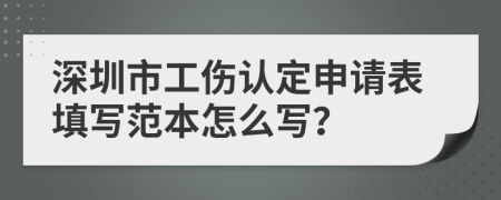 深圳市工伤认定申请表填写范本怎么写？