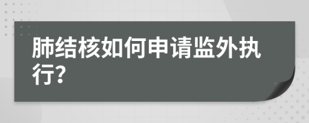 肺结核如何申请监外执行？