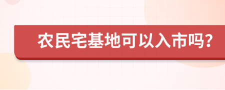 农民宅基地可以入市吗？