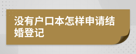 没有户口本怎样申请结婚登记