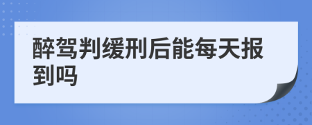 醉驾判缓刑后能每天报到吗