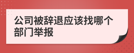 公司被辞退应该找哪个部门举报