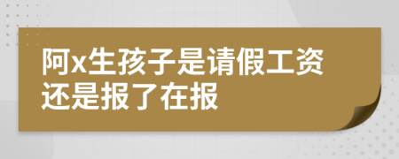 阿x生孩子是请假工资还是报了在报