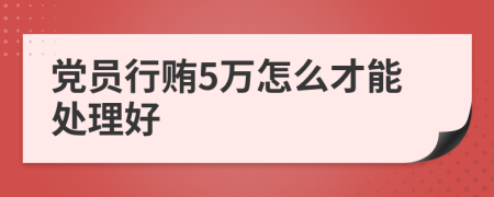 党员行贿5万怎么才能处理好