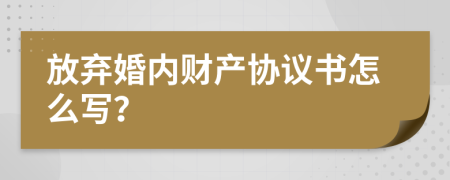 放弃婚内财产协议书怎么写？