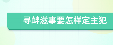 寻衅滋事要怎样定主犯