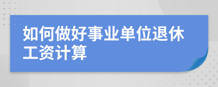 如何做好事业单位退休工资计算