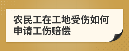 农民工在工地受伤如何申请工伤赔偿