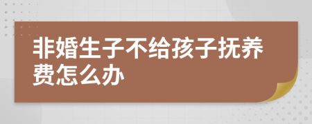 非婚生子不给孩子抚养费怎么办