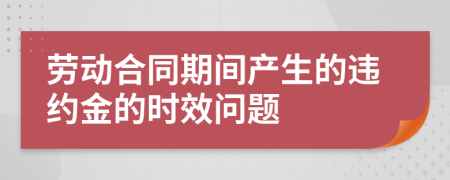 劳动合同期间产生的违约金的时效问题