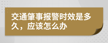 交通肇事报警时效是多久，应该怎么办