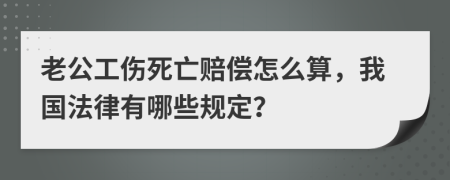 老公工伤死亡赔偿怎么算，我国法律有哪些规定？