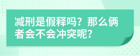 减刑是假释吗？那么俩者会不会冲突呢？