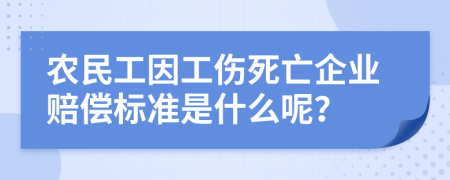 农民工因工伤死亡企业赔偿标准是什么呢？