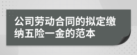 公司劳动合同的拟定缴纳五险一金的范本