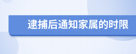 逮捕后通知家属的时限