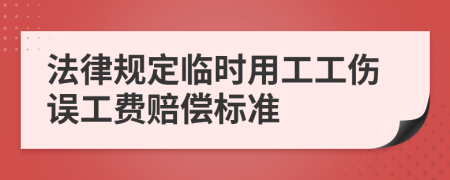 法律规定临时用工工伤误工费赔偿标准