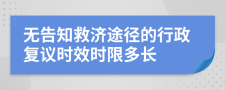 无告知救济途径的行政复议时效时限多长