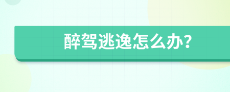 醉驾逃逸怎么办？