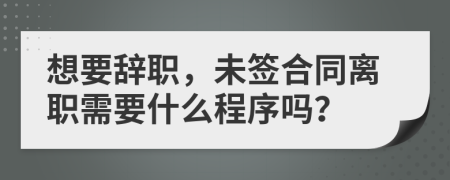 想要辞职，未签合同离职需要什么程序吗？