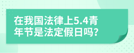 在我国法律上5.4青年节是法定假日吗？