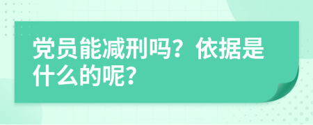 党员能减刑吗？依据是什么的呢？