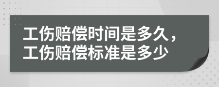 工伤赔偿时间是多久，工伤赔偿标准是多少