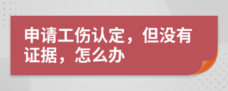 申请工伤认定，但没有证据，怎么办